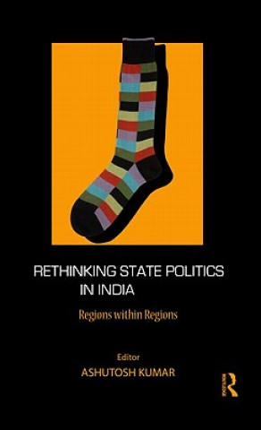 Könyv Rethinking State Politics in India Ashutosh Kumar