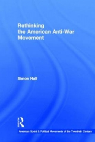 Könyv Rethinking the American Anti-War Movement Simon Hall