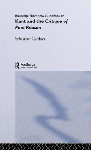 Kniha Routledge Philosophy GuideBook to Kant and the Critique of Pure Reason Sebastian Gardner