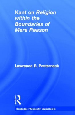 Kniha Routledge Philosophy Guidebook to Kant on Religion within the Boundaries of Mere Reason Lawrence R. Pasternack