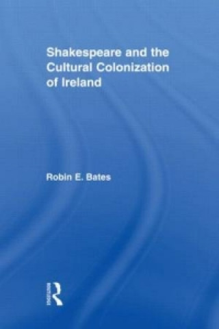 Kniha Shakespeare and the Cultural Colonization of Ireland Robin Bates