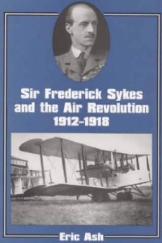 Книга Sir Frederick Sykes and the Air Revolution 1912-1918 Lieutenant-Colonel Eric A. Ash