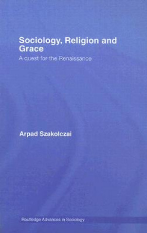 Kniha Sociology, Religion and Grace Arpad Szakolczai