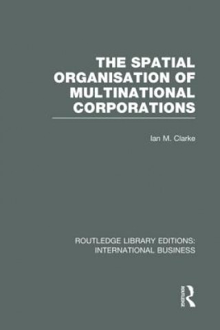 Könyv Spatial Organisation of Multinational Corporations (RLE International Business) Ian M Clarke