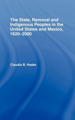 Kniha State, Removal and Indigenous Peoples in the United States and Mexico, 1620-2000 Claudia Haake