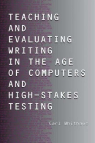 Könyv Teaching and Evaluating Writing in the Age of Computers and High-Stakes Testing Carl Whithaus