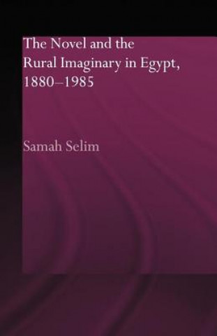 Kniha Novel and the Rural Imaginary in Egypt, 1880-1985 Samah Selim