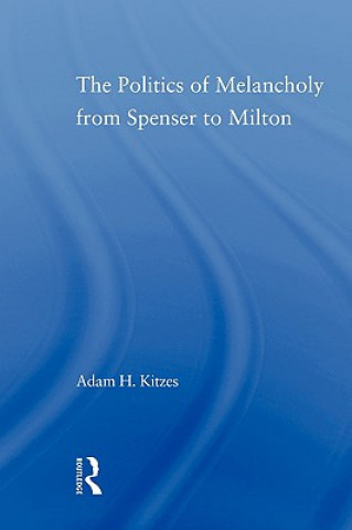 Könyv Politics of Melancholy from Spenser to Milton Adam Kitzes