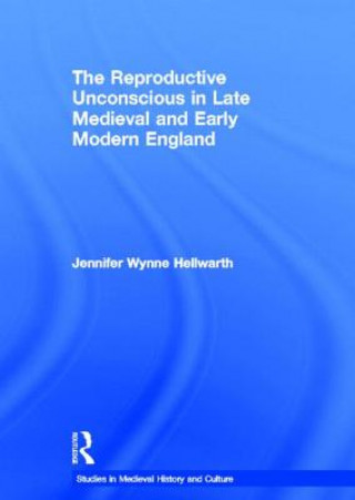 Książka Reproductive Unconscious in Late Medieval and Early Modern England Jennifer Wynne Hellwarth