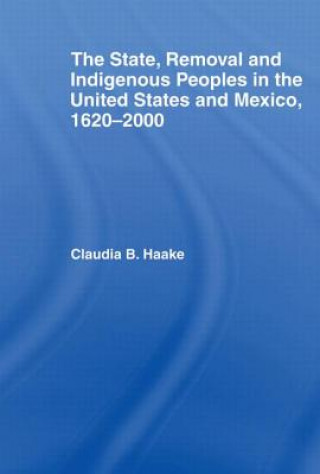 Kniha State, Removal and Indigenous Peoples in the United States and Mexico, 1620-2000 Claudia Haake