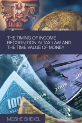 Kniha Timing of Income Recognition in Tax Law and the Time Value of Money Moshe Shekel