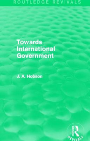 Knjiga Towards International Government (Routledge Revivals) J. A. Hobson