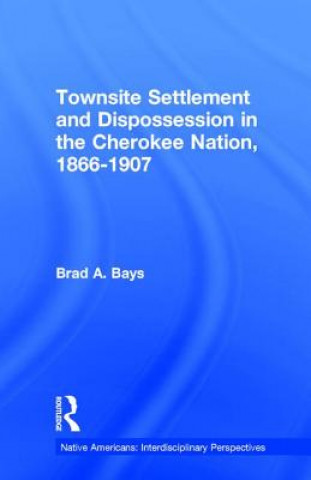Könyv Townsite Settlement and Dispossession in the Cherokee Nation, 1866-1907 By Bays.