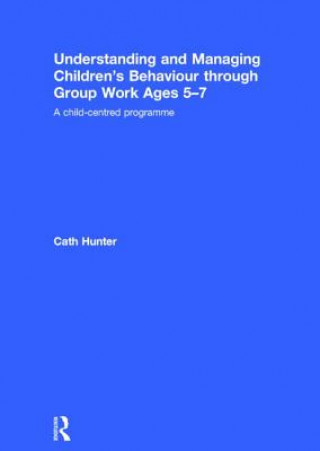 Kniha Understanding and Managing Children's Behaviour through Group Work Ages 5-7 Cath Hunter