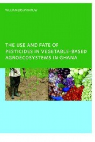 Buch Use and Fate of Pesticides in Vegetable-Based Agro-Ecosystems in Ghana William Joseph Ntow