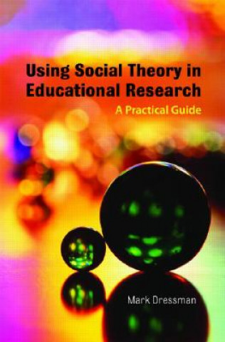 Kniha Using Social Theory in Educational Research Mark Dressman