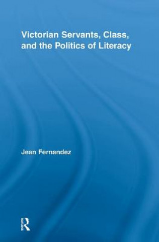 Kniha Victorian Servants, Class, and the Politics of Literacy Jean Fernandez