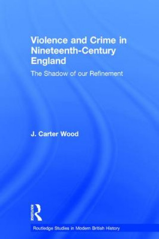 Kniha Violence and Crime in Nineteenth Century England J Carter Wood