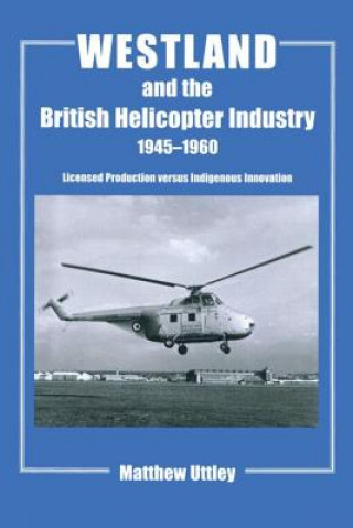 Könyv Westland and the British Helicopter Industry, 1945-1960 Matthew R.H. Uttley