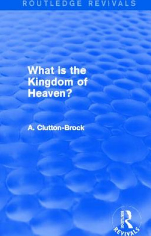 Kniha What is the Kingdom of Heaven? (Routledge Revivals) A. Clutton-Brock