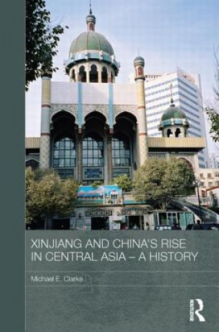 Carte Xinjiang and China's Rise in Central Asia - A History Michael E. Clarke