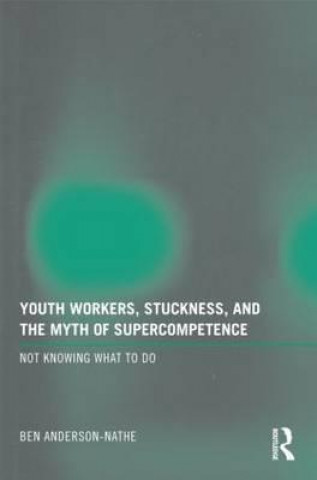 Книга Youth Workers, Stuckness, and the Myth of Supercompetence Ben Anderson-Nathe