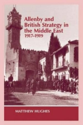 Carte Allenby and British Strategy in the Middle East, 1917-1919 Matthew Hughes