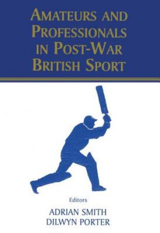 Könyv Amateurs and Professionals in Post-War British Sport Dilwyn Porter