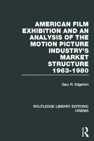 Kniha American Film Exhibition and an Analysis of the Motion Picture Industry's Market Structure 1963-1980 Gary Edgerton