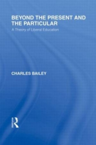 Könyv Beyond the Present and the Particular (International Library of the Philosophy of Education Volume 2) Dr. Charles H. Bailey