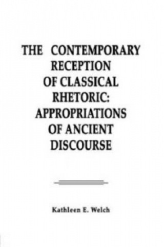 Kniha Contemporary Reception of Classical Rhetoric Kathleen E. Welch