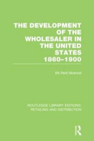 Kniha Development of the Wholesaler in the United States 1860-1900 (RLE Retailing and Distribution) Bill Reid Moeckel