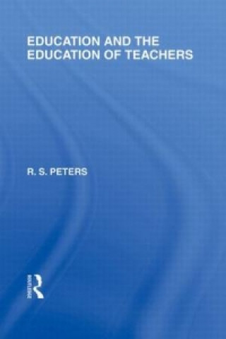 Kniha Education and the Education of Teachers (International Library of the Philosophy of Education volume 18) R. S. Peters