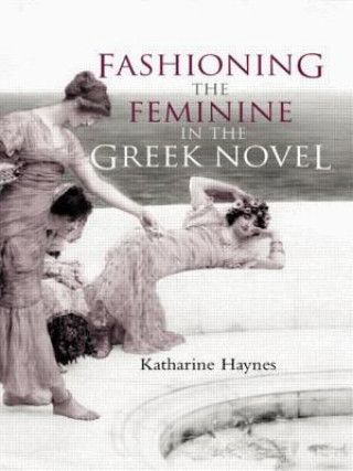 Carte Fashioning the Feminine in the Greek Novel Katharine Haynes