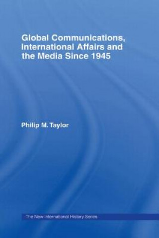 Könyv Global Communications, International Affairs and the Media Since 1945 Philip Taylor