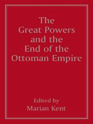 Kniha Great Powers and the End of the Ottoman Empire Marian Kent