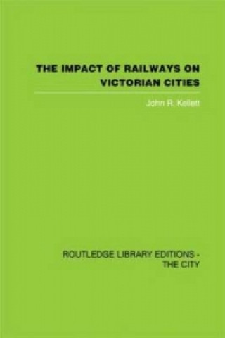 Kniha Impact of Railways on Victorian Cities John R. Kellett