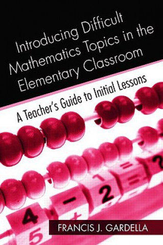 Книга Introducing Difficult Mathematics Topics in the Elementary Classroom Francis J. Gardella