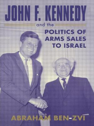 Kniha John F. Kennedy and the Politics of Arms Sales to Israel Abraham Ben-Zvi