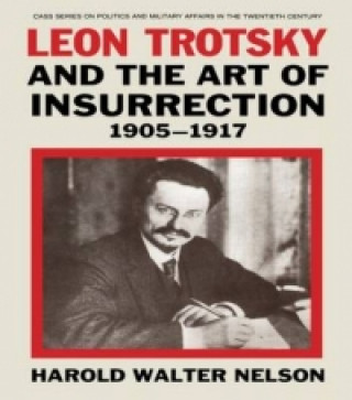 Kniha Leon Trotsky and the Art of Insurrection 1905-1917 Harold Walter Nelson