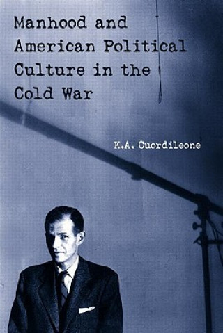 Könyv Manhood and American Political Culture in the Cold War K.A. Cuordileone