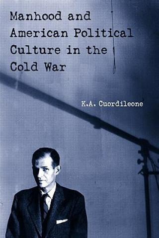 Kniha Manhood and American Political Culture in the Cold War K.A. Cuordileone