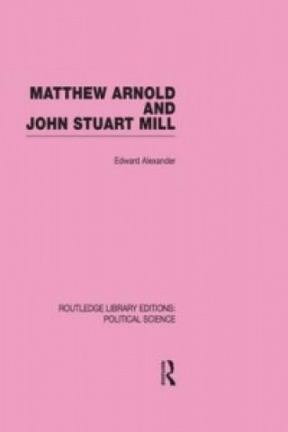 Carte Matthew Arnold and John Stuart Mill (Routledge Library Editions: Political Science Volume 15) Edward Alexander