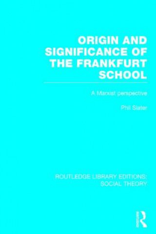 Könyv Origin and Significance of the Frankfurt School (RLE Social Theory) Phil Slater