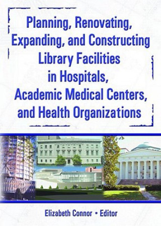 Kniha Planning, Renovating, Expanding, and Constructing Library Facilities in Hospitals, Academic Medical Elizabeth Connor
