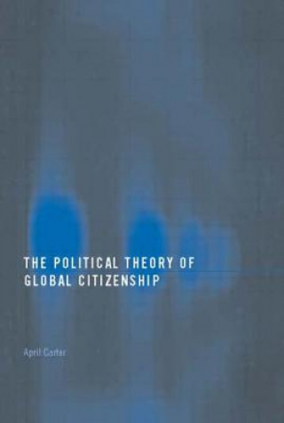 Kniha Political Theory of Global Citizenship April Carter