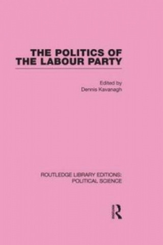 Kniha Politics of the Labour Party Routledge Library Editions: Political Science Volume 55 Dennis Kavanagh