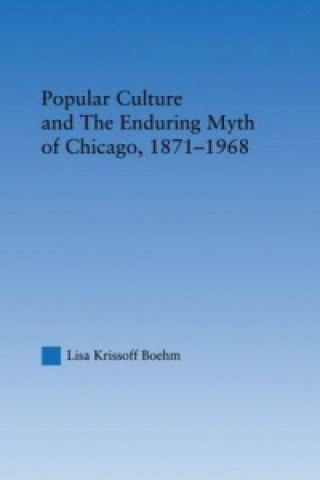 Carte Popular Culture and the Enduring Myth of Chicago, 1871-1968 Lisa Krissoff Boehm