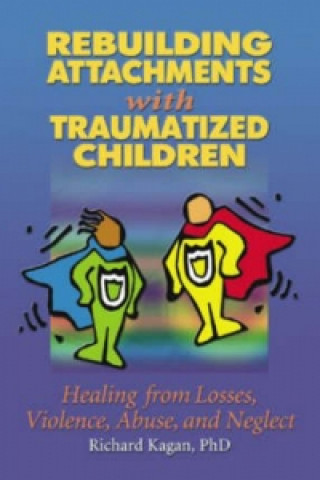 Carte Rebuilding Attachments with Traumatized Children Richard Kagan PhD