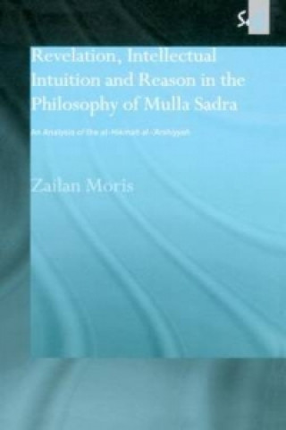 Könyv Revelation, Intellectual Intuition and Reason in the Philosophy of Mulla Sadra Zailan Moris